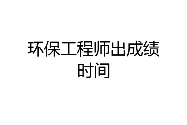 环保工程师出成绩时间