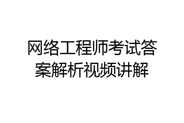 网络工程师考试答案解析视频讲解