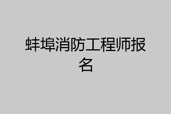 蚌埠消防工程师报名