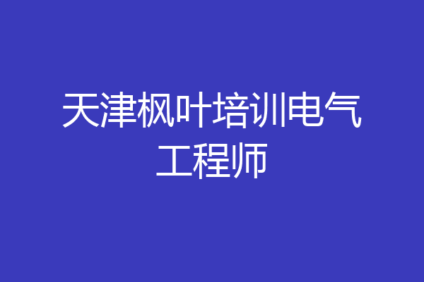 天津枫叶培训电气工程师