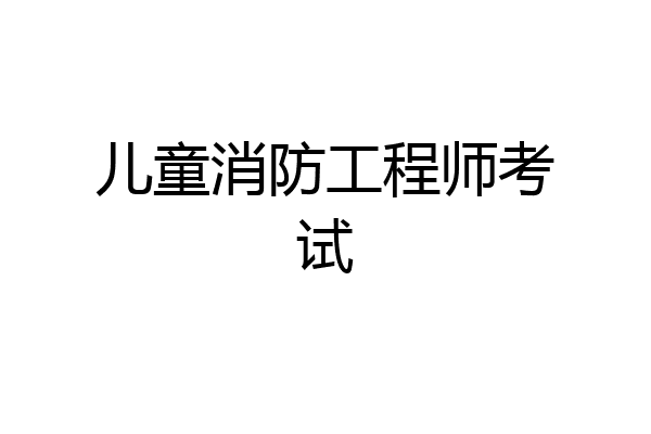 儿童消防工程师考试