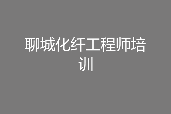 聊城化纤工程师培训