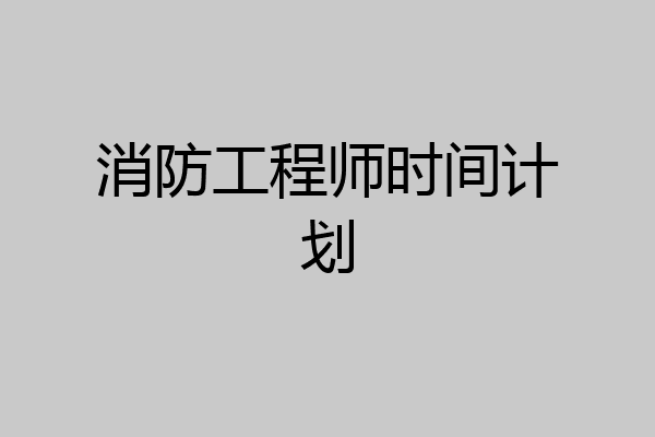 消防工程师时间计划