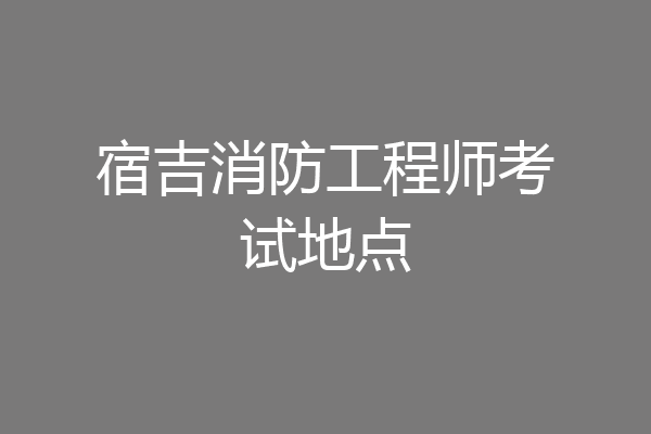 宿吉消防工程师考试地点