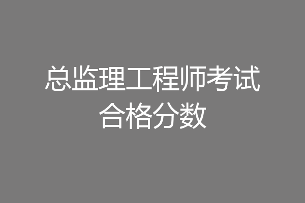 总监理工程师考试合格分数