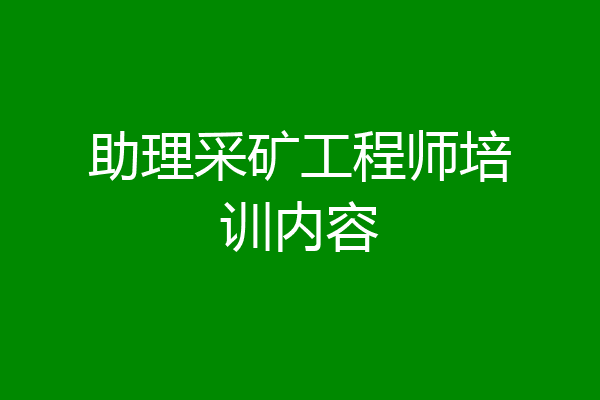 助理采矿工程师培训内容