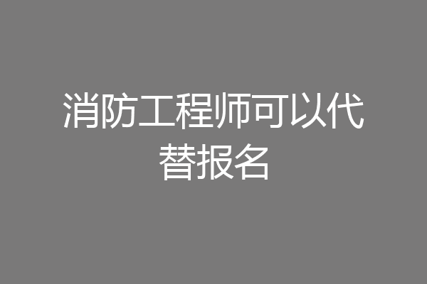 消防工程师可以代替报名