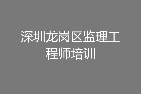 深圳龙岗区监理工程师培训