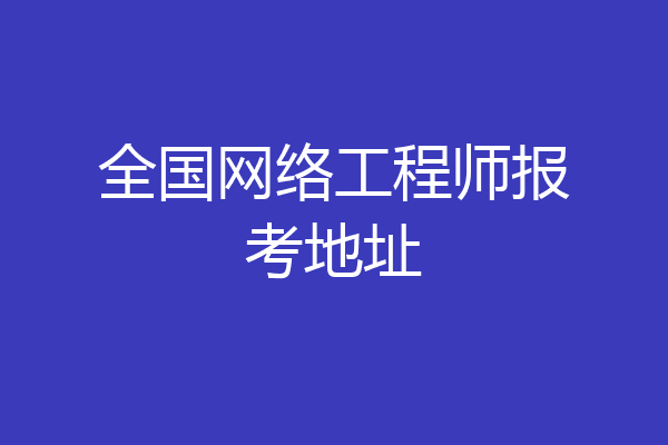 全国网络工程师报考地址