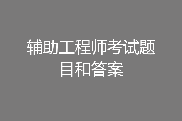 辅助工程师考试题目和答案