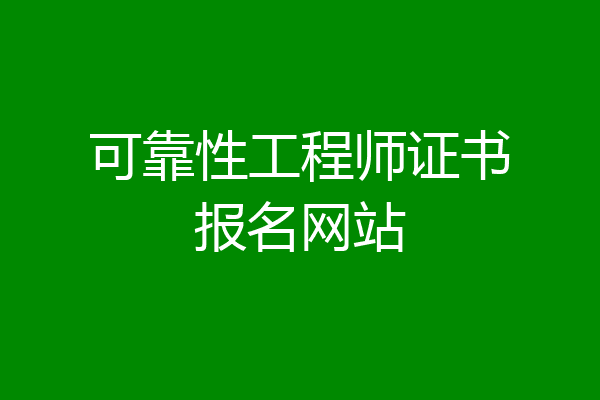 可靠性工程师证书报名网站