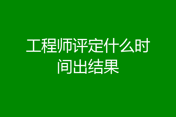 工程师评定什么时间出结果