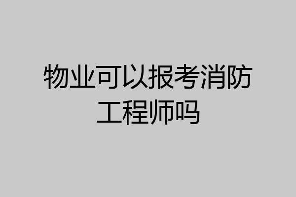 物业可以报考消防工程师吗
