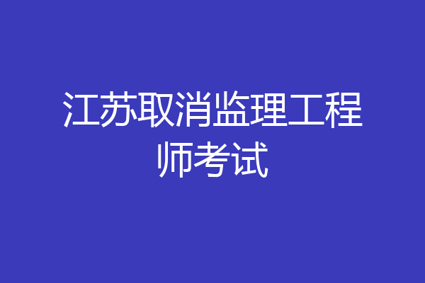 江苏取消监理工程师考试