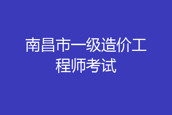 南昌市一级造价工程师考试