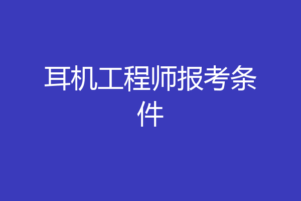 耳机工程师报考条件