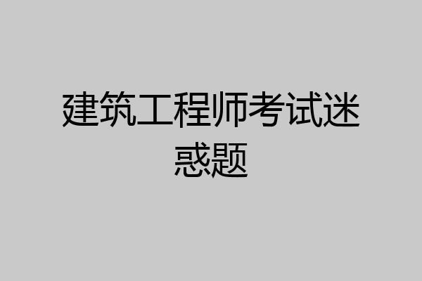 建筑工程师考试迷惑题