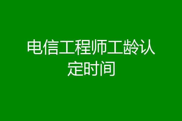 电信工程师工龄认定时间