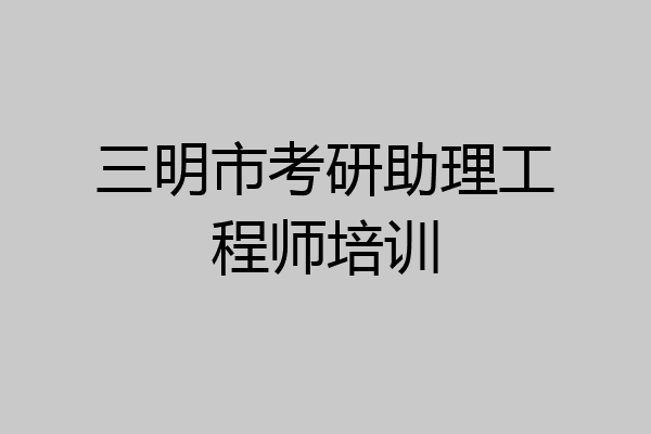三明市考研助理工程师培训