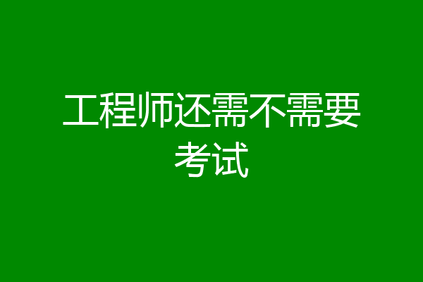 工程师还需不需要考试