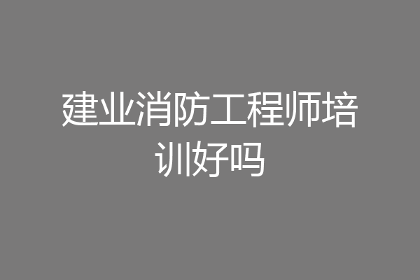 建业消防工程师培训好吗