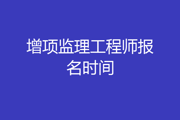 增项监理工程师报名时间