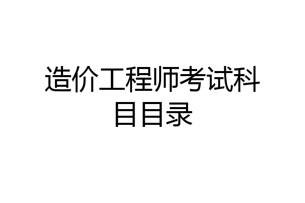 造价工程师考试科目目录