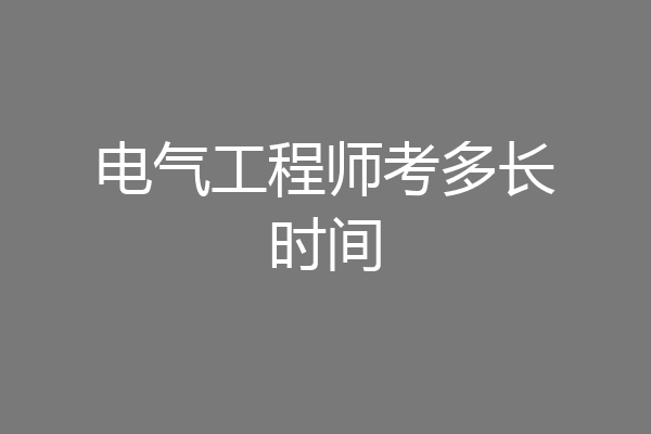 电气工程师考多长时间