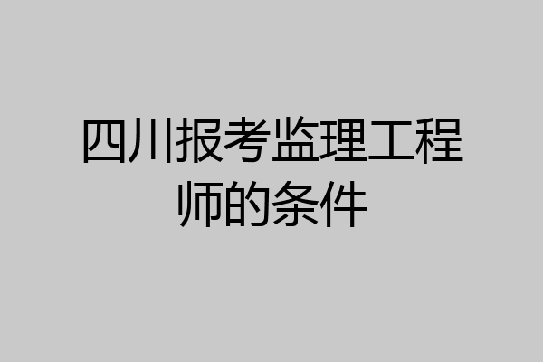 四川报考监理工程师的条件
