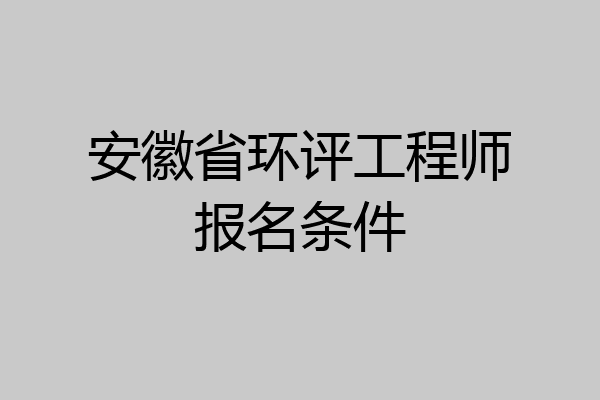 安徽省环评工程师报名条件