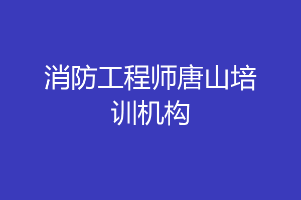 消防工程师唐山培训机构