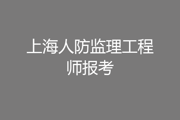 上海人防监理工程师报考