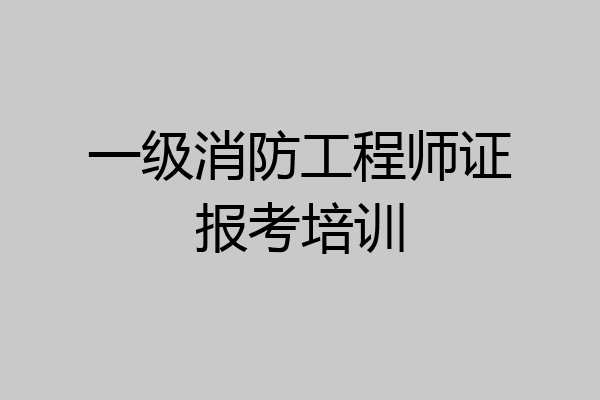 一级消防工程师证报考培训