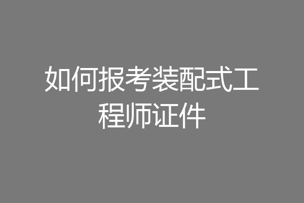 如何报考装配式工程师证件