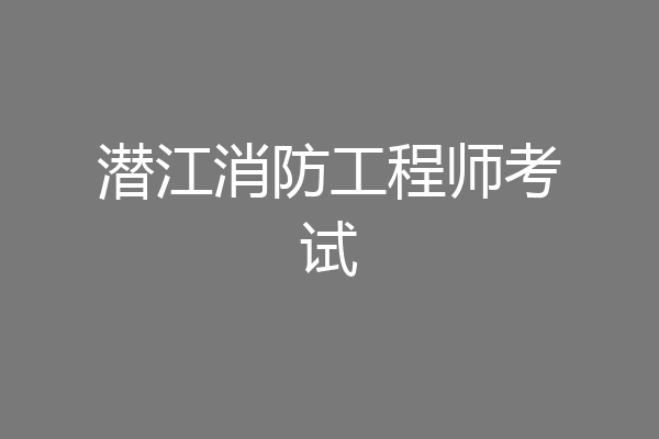 潜江消防工程师考试