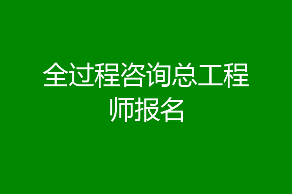 全过程咨询总工程师报名