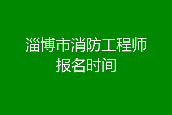 淄博市消防工程师报名时间