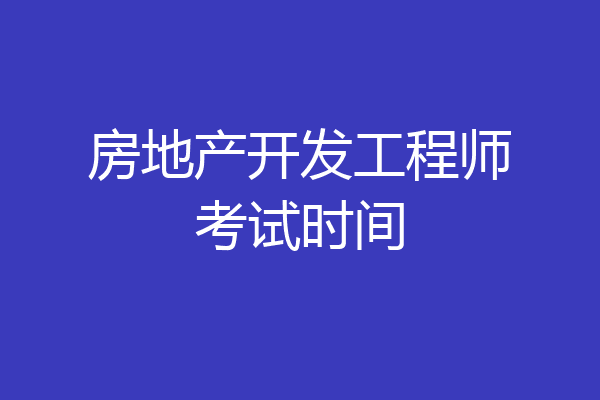 房地产开发工程师考试时间