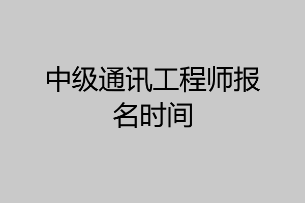 中级通讯工程师报名时间
