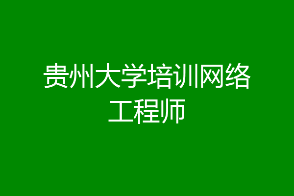 贵州大学培训网络工程师