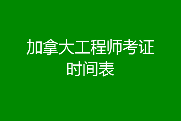 加拿大工程师考证时间表