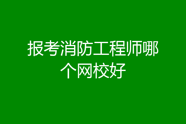 报考消防工程师哪个网校好