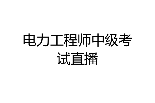 电力工程师中级考试直播