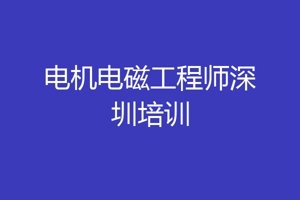 电机电磁工程师深圳培训