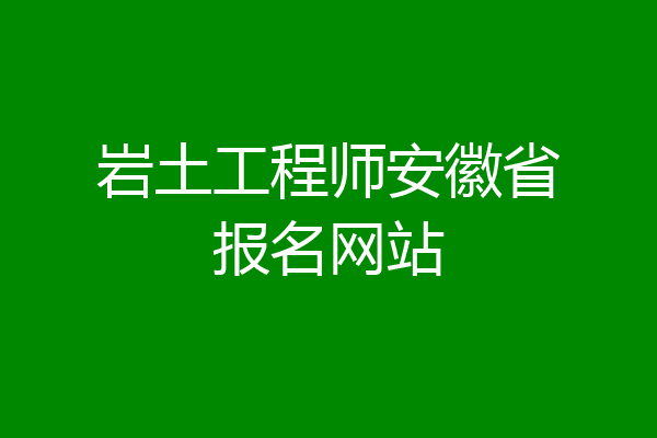 岩土工程师安徽省报名网站