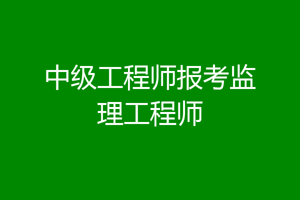 中级工程师报考监理工程师