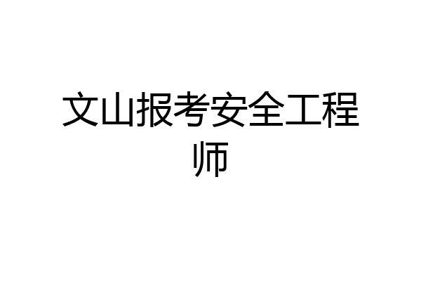 文山报考安全工程师