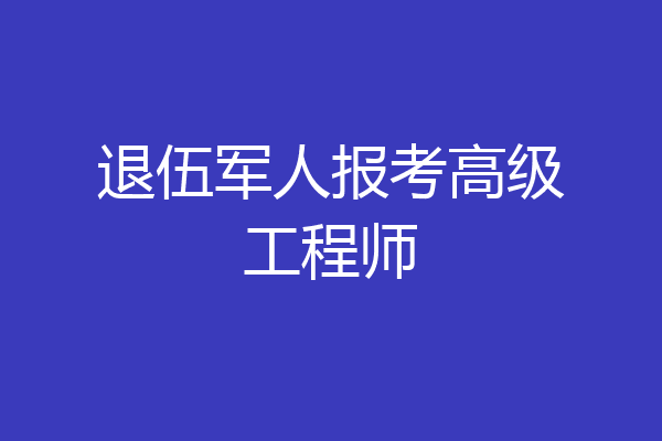 退伍军人报考高级工程师