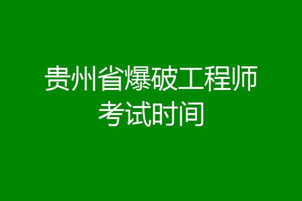 贵州省爆破工程师考试时间