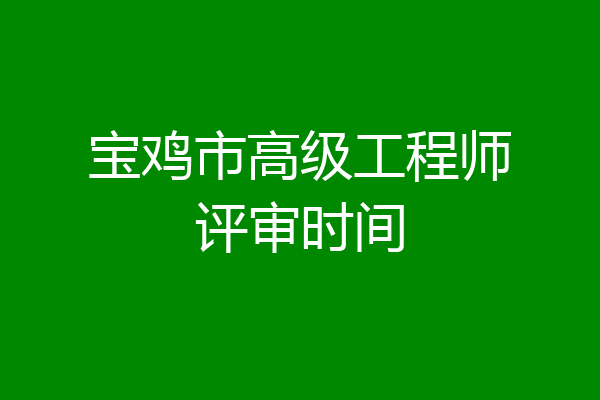 宝鸡市高级工程师评审时间